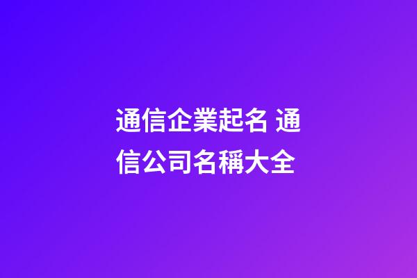 通信企業起名 通信公司名稱大全-第1張-公司起名-玄機派